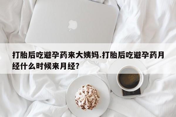 大月份流产药联系方式打胎后吃避孕药来大姨妈.打胎后吃避孕药月经什么时候来月经？