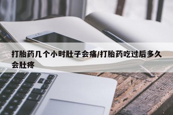 大月份流产药联系方式打胎药几个小时肚子会痛/打胎药吃过后多久会肚疼