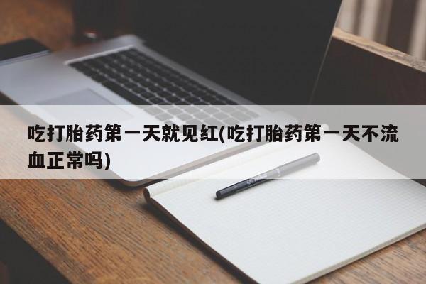 大月份流产药联系方式吃打胎药第一天就见红(吃打胎药第一天不流血正常吗)