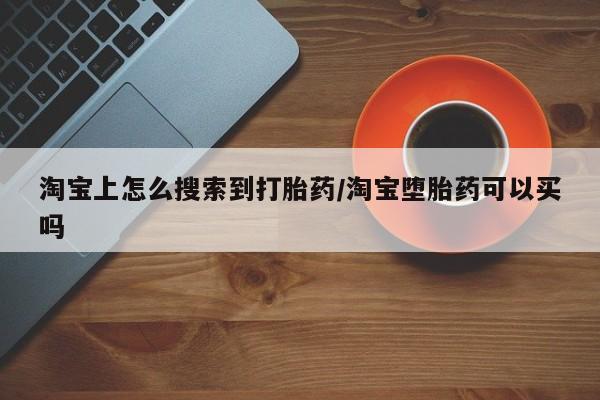 大月份流产药联系方式淘宝上怎么搜索到打胎药/淘宝堕胎药可以买吗