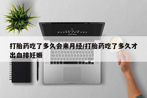大月份流产药联系方式打胎药吃了多久会来月经/打胎药吃了多久才出血排妊娠