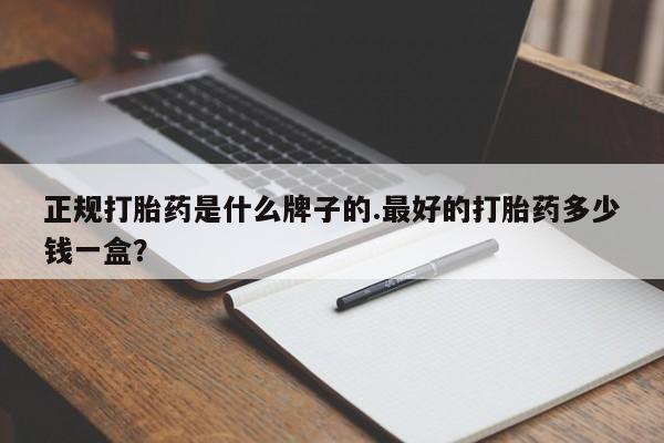 大月份流产药联系方式正规打胎药是什么牌子的.最好的打胎药多少钱一盒？