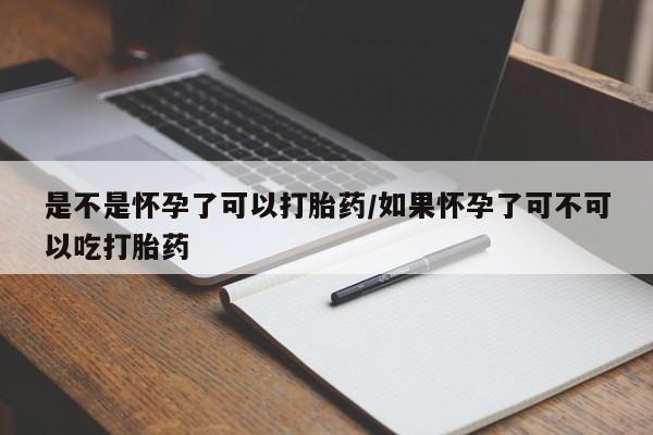 大月份流产药联系方式是不是怀孕了可以打胎药/如果怀孕了可不可以吃打胎药