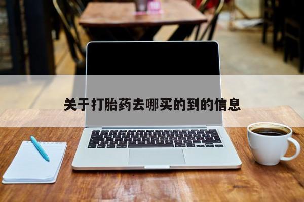 大月份流产药联系方式关于打胎药去哪买的到的信息