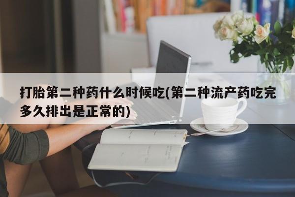 大月份流产药联系方式打胎第二种药什么时候吃(第二种流产药吃完多久排出是正常的)