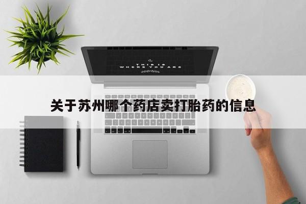 大月份流产药联系方式关于苏州哪个药店卖打胎药的信息