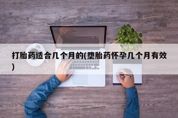 大月份流产药联系方式打胎药适合几个月的(堕胎药怀孕几个月有效)