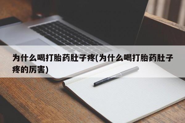 大月份流产药联系方式为什么喝打胎药肚子疼(为什么喝打胎药肚子疼的厉害)