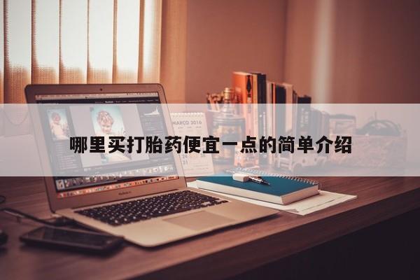 大月份流产药联系方式哪里买打胎药便宜一点的简单介绍