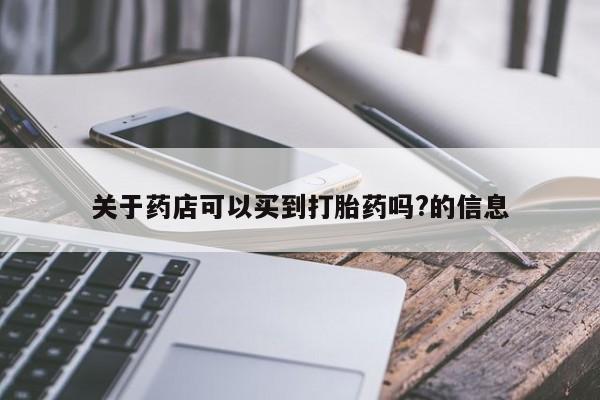 大月份流产药联系方式关于药店可以买到打胎药吗?的信息
