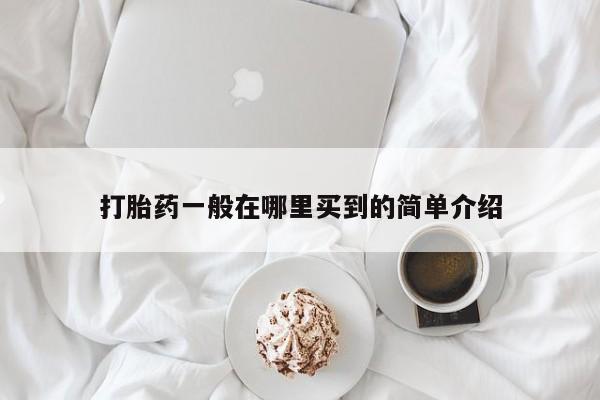 大月份流产药联系方式打胎药一般在哪里买到的简单介绍