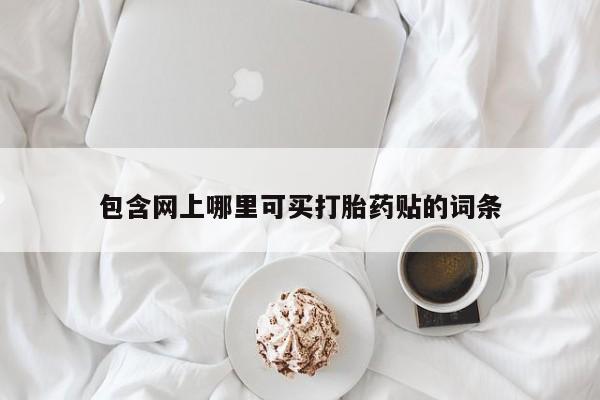 大月份流产药联系方式包含网上哪里可买打胎药贴的词条