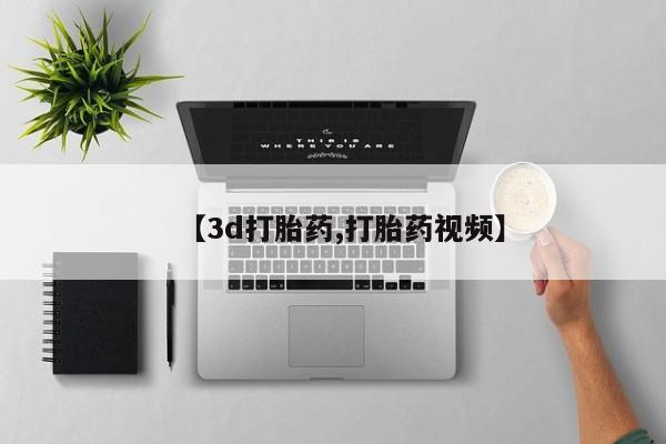 大月份流产药联系方式【3d打胎药,打胎药视频】