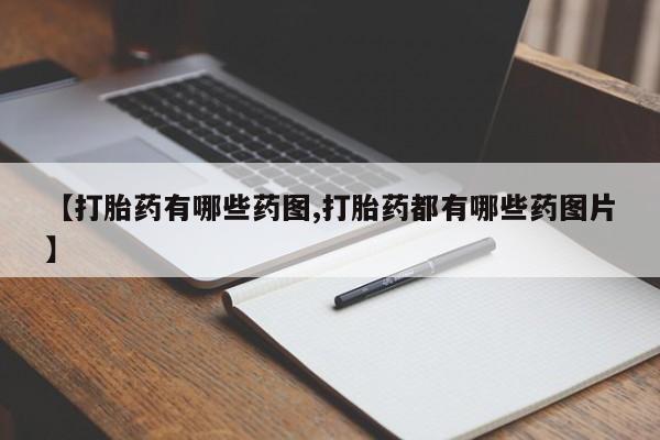 大月份流产药联系方式【打胎药有哪些药图,打胎药都有哪些药图片】