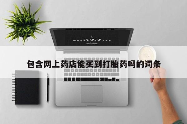 大月份流产药联系方式包含网上药店能买到打胎药吗的词条