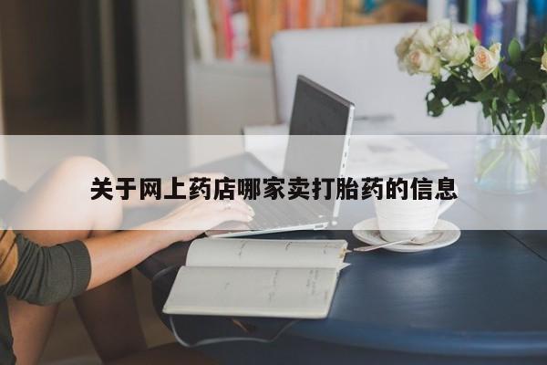 大月份流产药联系方式关于网上药店哪家卖打胎药的信息