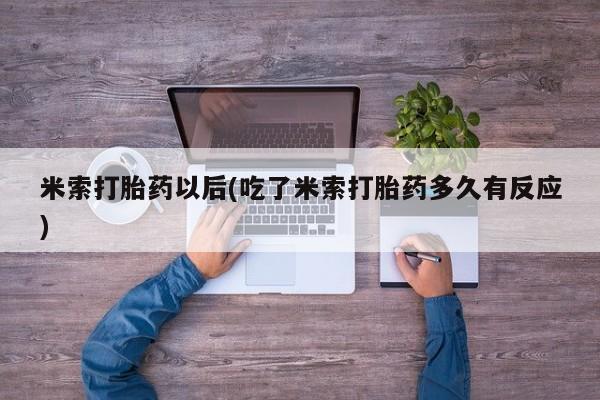 大月份流产药联系方式米索打胎药以后(吃了米索打胎药多久有反应)