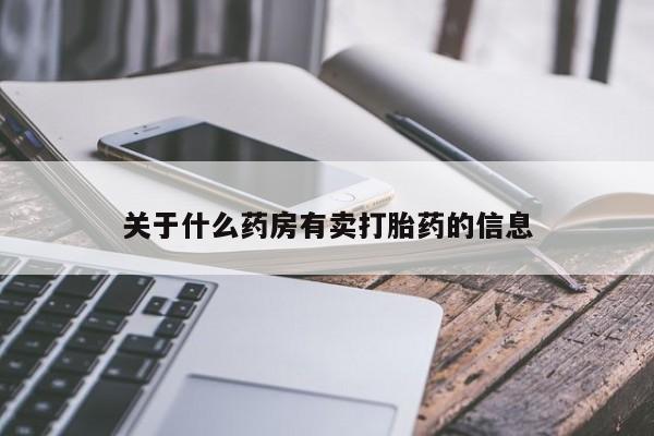 大月份流产药联系方式关于什么药房有卖打胎药的信息