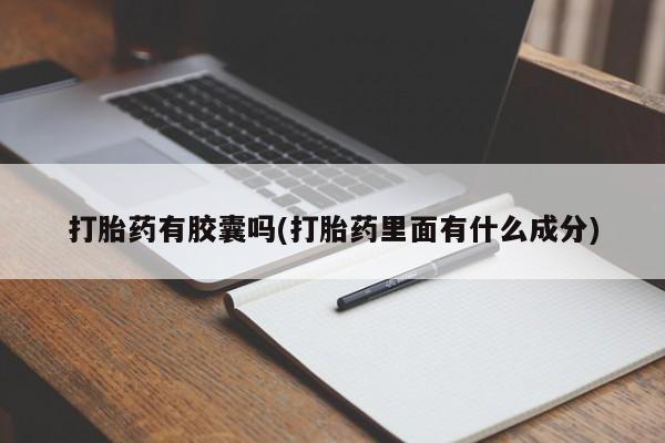 大月份流产药联系方式打胎药有胶囊吗(打胎药里面有什么成分)
