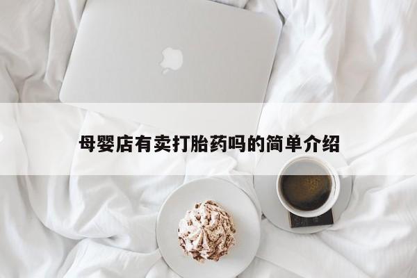 大月份流产药联系方式母婴店有卖打胎药吗的简单介绍