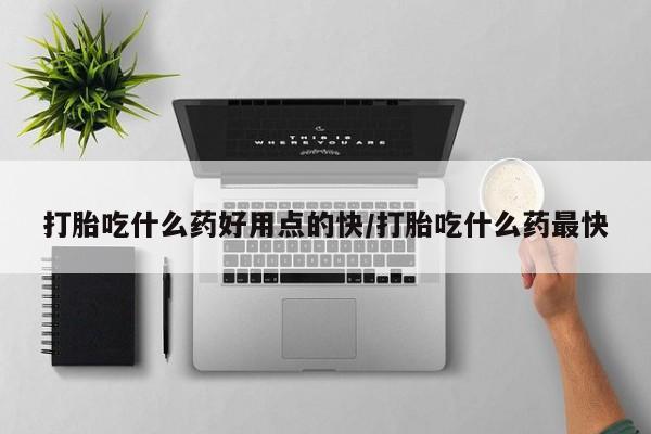 大月份流产药联系方式打胎吃什么药好用点的快/打胎吃什么药最快