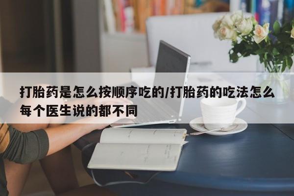 大月份流产药联系方式打胎药是怎么按顺序吃的/打胎药的吃法怎么每个医生说的都不同