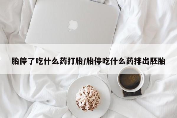 大月份流产药联系方式胎停了吃什么药打胎/胎停吃什么药排出胚胎