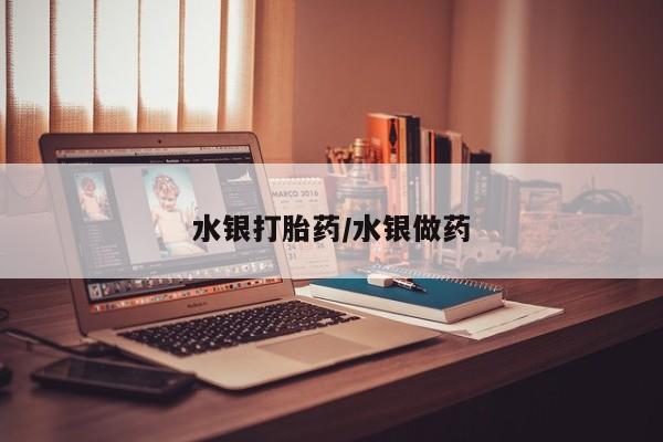 大月份流产药联系方式水银打胎药/水银做药