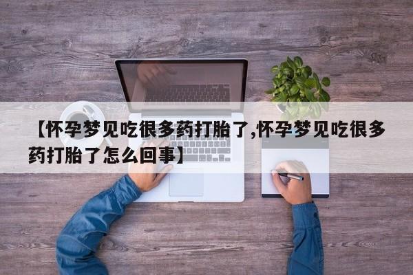 大月份流产药联系方式【怀孕梦见吃很多药打胎了,怀孕梦见吃很多药打胎了怎么回事】