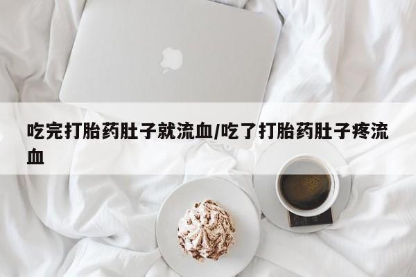 大月份流产药联系方式吃完打胎药肚子就流血/吃了打胎药肚子疼流血