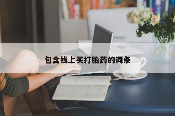 大月份流产药联系方式包含线上买打胎药的词条