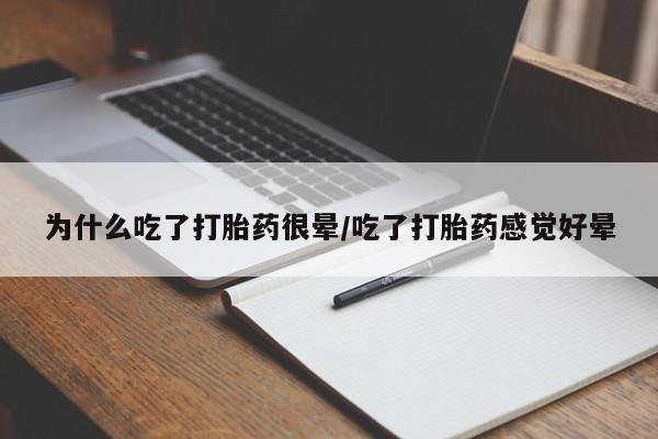 大月份流产药联系方式为什么吃了打胎药很晕/吃了打胎药感觉好晕