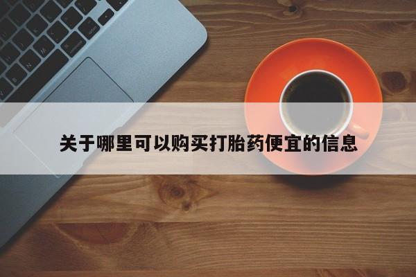 大月份流产药联系方式关于哪里可以购买打胎药便宜的信息