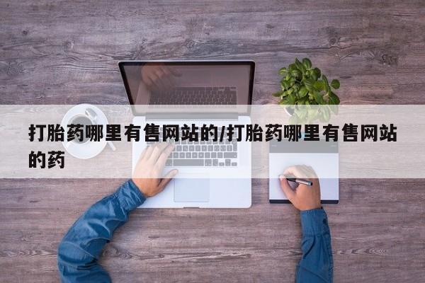大月份流产药联系方式打胎药哪里有售网站的/打胎药哪里有售网站的药
