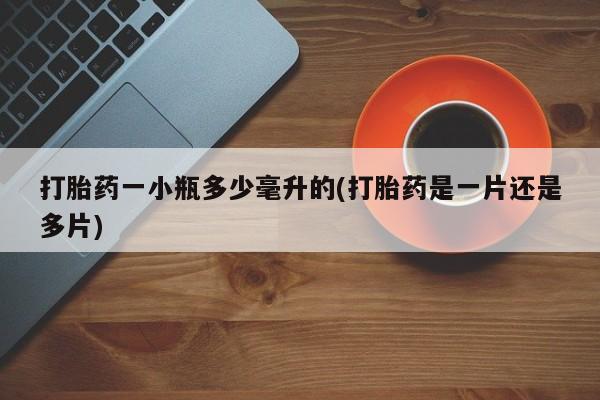大月份流产药联系方式打胎药一小瓶多少毫升的(打胎药是一片还是多片)