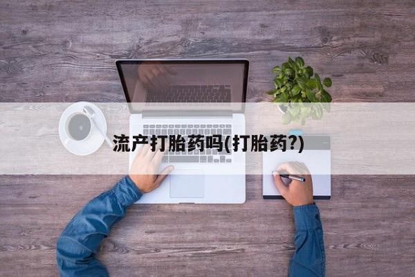 大月份流产药联系方式流产打胎药吗(打胎药?)